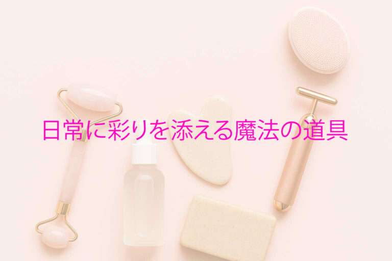 美容雑貨は、日常に彩りを添える魔法の道具